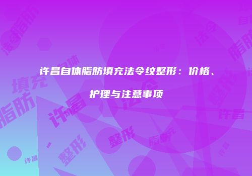 许昌自体脂肪填充法令纹整形：价格、护理与注意事项