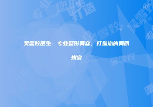 吴雪姣医生：专业整形美容，打造您的美丽蜕变