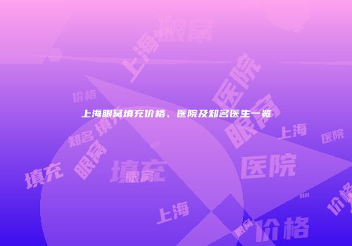 上海眼窝填充价格、医院及知名医生一览