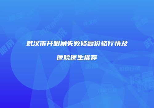 武汉市开眼角失败修复价格行情及医院医生推荐