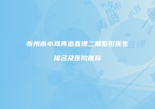 忻州市小耳再造直埋二期整形医生排名及医院推荐