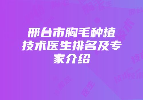 邢台市胸毛种植技术医生排名及专家介绍