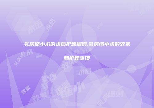 乳房缩小术的术后护理细则,乳房缩小术的效果和护理事项