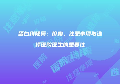 蛋白线隆鼻：价格、注意事项与选择医院医生的重要性
