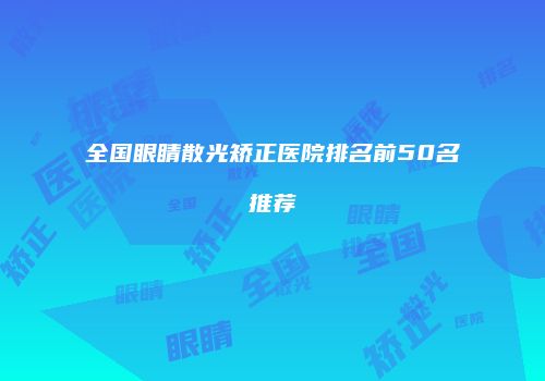 全国眼睛散光矫正医院排名前50名推荐