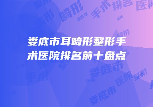 娄底市耳畸形整形手术医院排名前十盘点