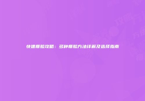 快速瘦脸攻略：多种瘦脸方法详解及选择指南