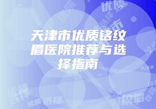 天津市优质铭纹眉医院推荐与选择指南