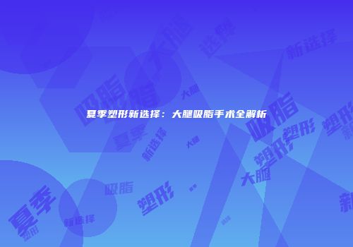 夏季塑形新选择：大腿吸脂手术全解析