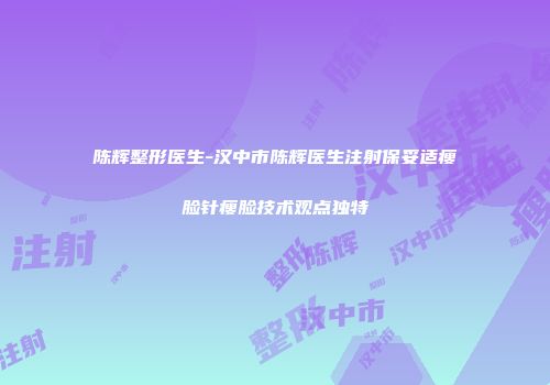 陈辉整形医生-汉中市陈辉医生注射保妥适瘦脸针瘦脸技术观点独特