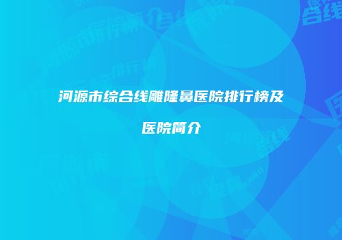 河源市综合线雕隆鼻医院排行榜及医院简介