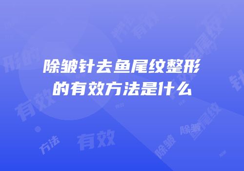 除皱针去鱼尾纹整形的有效方法是什么