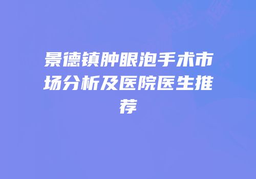 景德镇肿眼泡手术市场分析及医院医生推荐