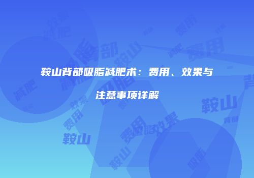 鞍山背部吸脂减肥术：费用、效果与注意事项详解