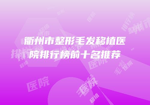 衢州市整形毛发移植医院排行榜前十名推荐