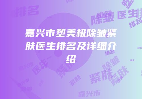 嘉兴市塑美极除皱紧肤医生排名及详细介绍