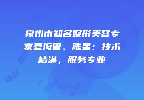 泉州市知名整形美容专家夏海曾、陈星：技术精湛，服务专业