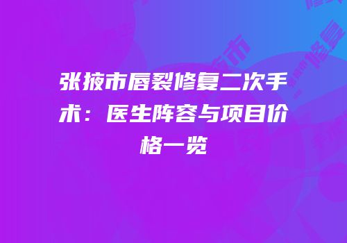 张掖市唇裂修复二次手术：医生阵容与项目价格一览