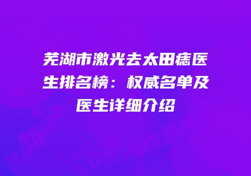 芜湖市激光去太田痣医生排名榜：权威名单及医生详细介绍