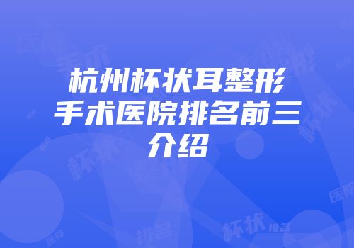 杭州杯状耳整形手术医院排名前三介绍
