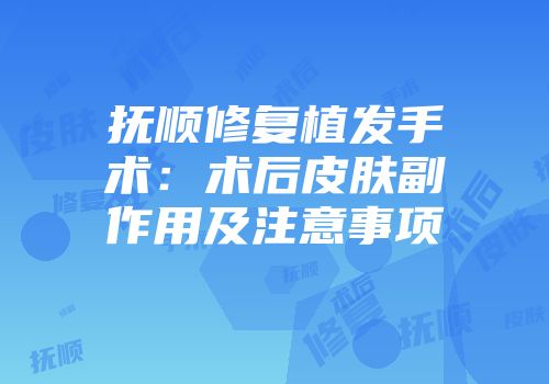 抚顺修复植发手术：术后皮肤副作用及注意事项
