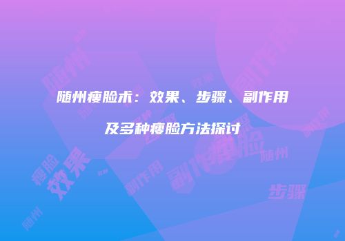 随州瘦脸术：效果、步骤、副作用及多种瘦脸方法探讨