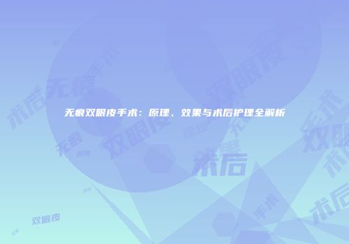 无痕双眼皮手术：原理、效果与术后护理全解析