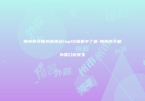 朔州市牙龈外露排名top10强看中了谁-朔州市牙龈外露口腔医生