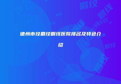 德州市纹眉纹眼线医院排名及特色介绍