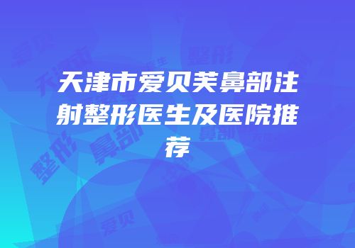 天津市爱贝芙鼻部注射整形医生及医院推荐
