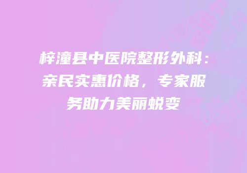 梓潼县中医院整形外科：亲民实惠价格，专家服务助力美丽蜕变