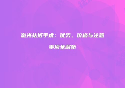 激光祛斑手术：优势、价格与注意事项全解析