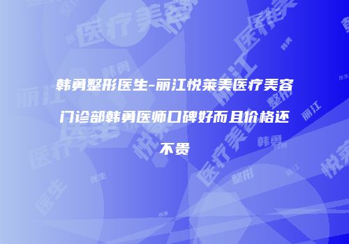 韩勇整形医生-丽江悦莱美医疗美容门诊部韩勇医师口碑好而且价格还不贵