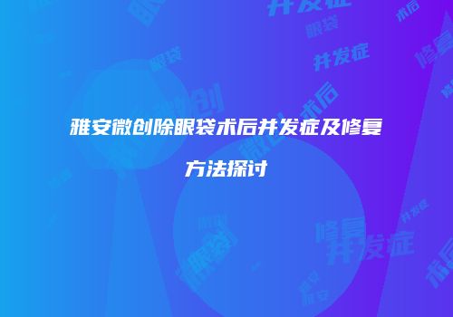 雅安微创除眼袋术后并发症及修复方法探讨