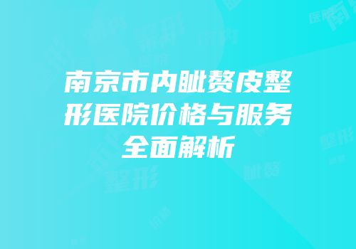 南京市内眦赘皮整形医院价格与服务全面解析