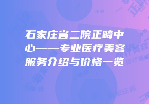 石家庄省二院正畸中心——专业医疗美容服务介绍与价格一览