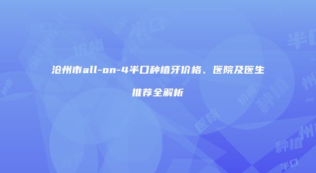 沧州市all-on-4半口种植牙价格、医院及医生推荐全解析