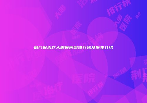 荆门省治疗大脚骨医院排行榜及医生介绍
