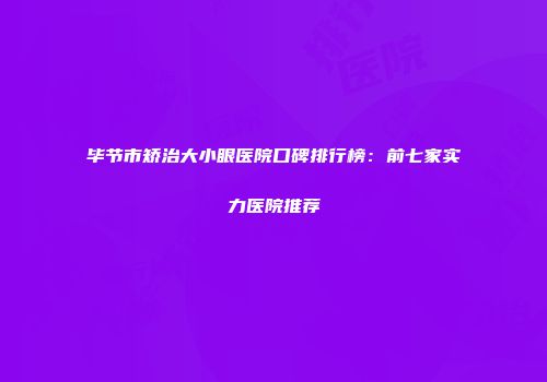 毕节市矫治大小眼医院口碑排行榜：前七家实力医院推荐