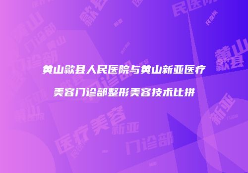 黄山歙县人民医院与黄山新亚医疗美容门诊部整形美容技术比拼