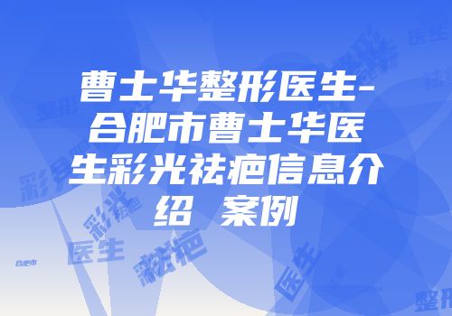 曹士华整形医生-合肥市曹士华医生彩光祛疤信息介绍 案例