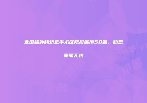 全国睑外翻矫正手术医院排名前50名，助您美丽无忧