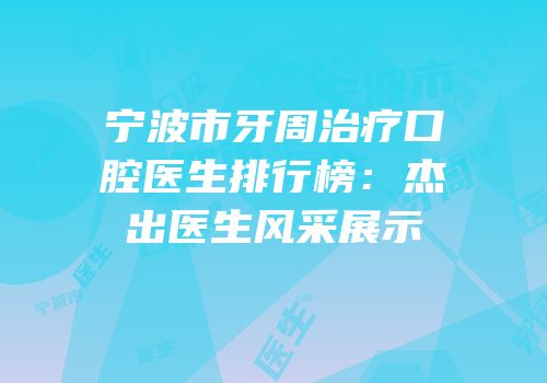 宁波市牙周治疗口腔医生排行榜：杰出医生风采展示