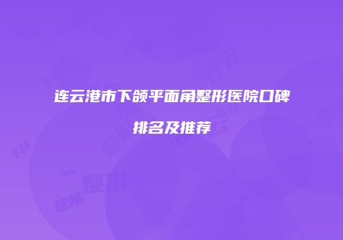 连云港市下颌平面角整形医院口碑排名及推荐