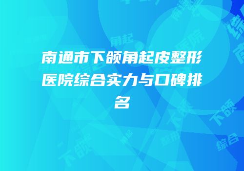 南通市下颌角起皮整形医院综合实力与口碑排名