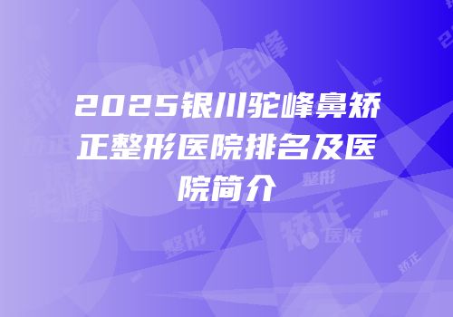 2025银川驼峰鼻矫正整形医院排名及医院简介