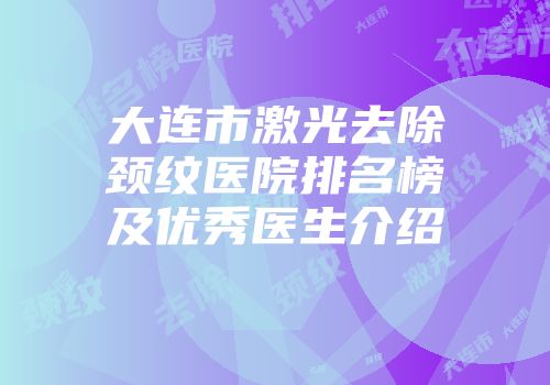 大连市激光去除颈纹医院排名榜及优秀医生介绍