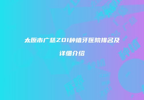 太原市广慈ZDI种植牙医院排名及详细介绍