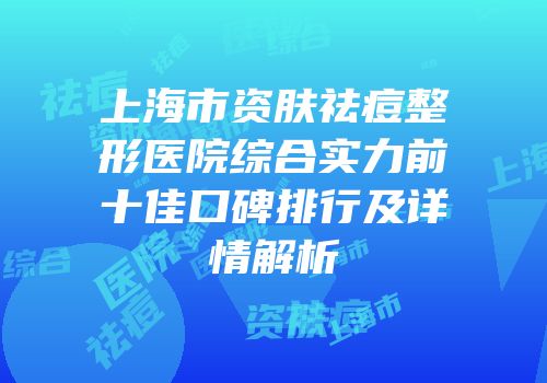 上海市资肤祛痘整形医院综合实力前十佳口碑排行及详情解析