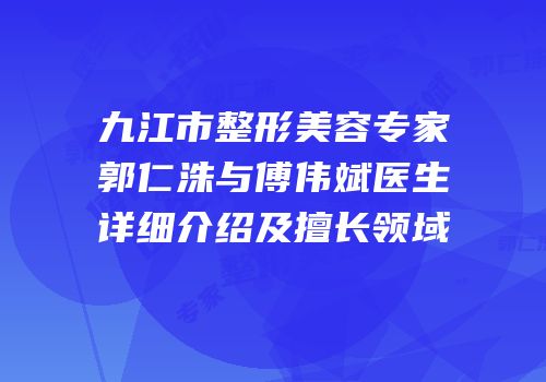 九江市整形美容专家郭仁洙与傅伟斌医生详细介绍及擅长领域